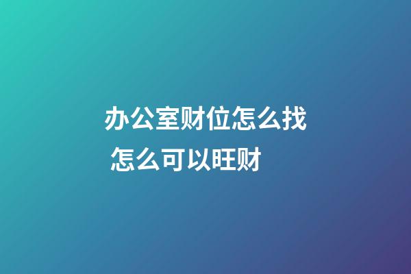 办公室财位怎么找 怎么可以旺财